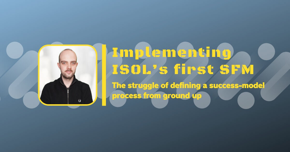Read more about the article Implementing ISOL’s first SFM: The struggle of defining a success-model process from ground up