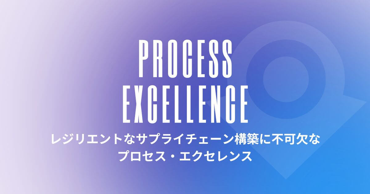 投稿についてもっと詳しく レジリエントなサプライチェーン構築に不可欠なプロセス・エクセレンス（後編）